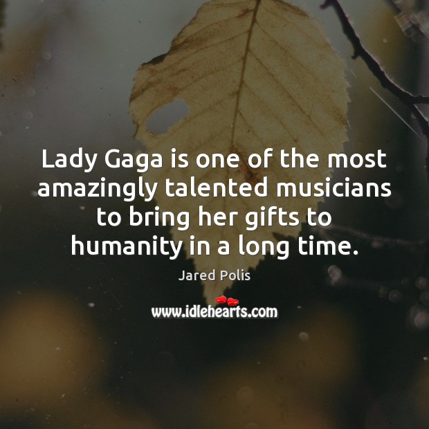 Lady Gaga is one of the most amazingly talented musicians to bring Jared Polis Picture Quote