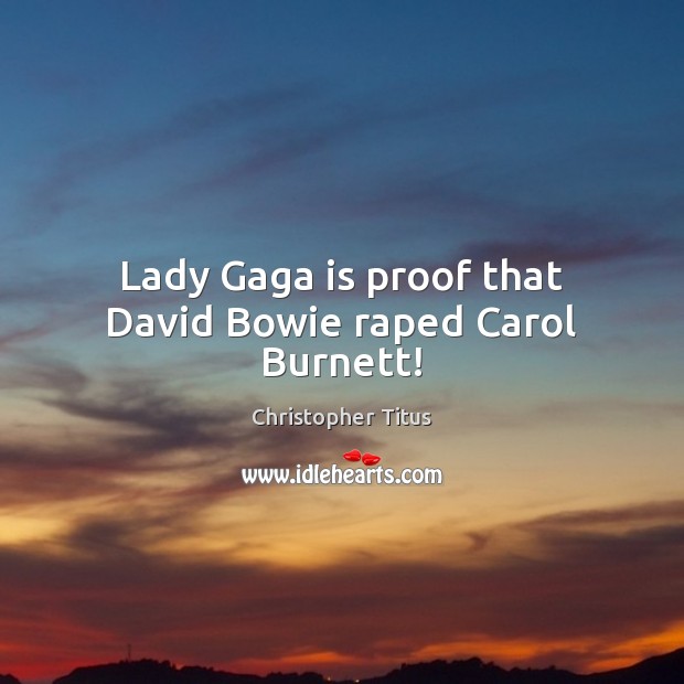 Lady Gaga is proof that David Bowie raped Carol Burnett! Christopher Titus Picture Quote