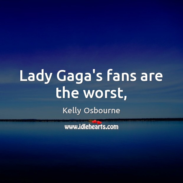 Lady Gaga’s fans are the worst, Kelly Osbourne Picture Quote