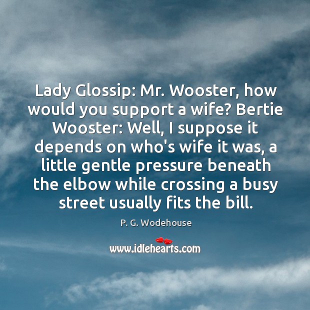 Lady Glossip: Mr. Wooster, how would you support a wife? Bertie Wooster: P. G. Wodehouse Picture Quote