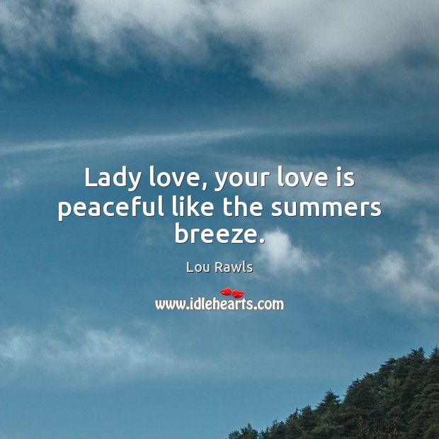 Lady love, your love is peaceful like the summers breeze. 