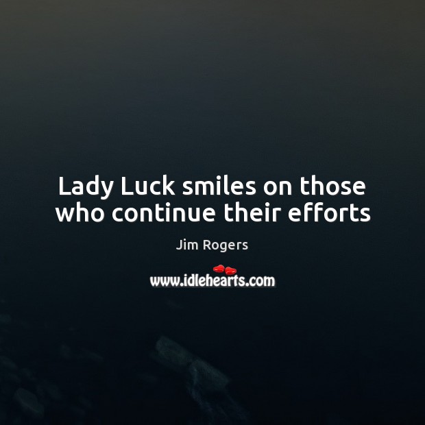 Lady Luck smiles on those who continue their efforts Jim Rogers Picture Quote