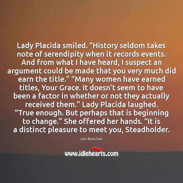 Lady Placida smiled. “History seldom takes note of serendipity when it records Jim Butcher Picture Quote