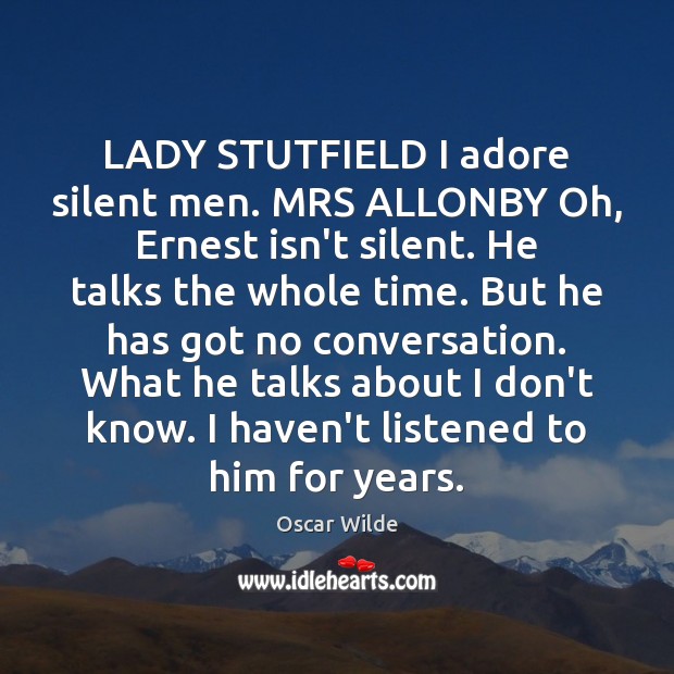 LADY STUTFIELD I adore silent men. MRS ALLONBY Oh, Ernest isn’t silent. Oscar Wilde Picture Quote