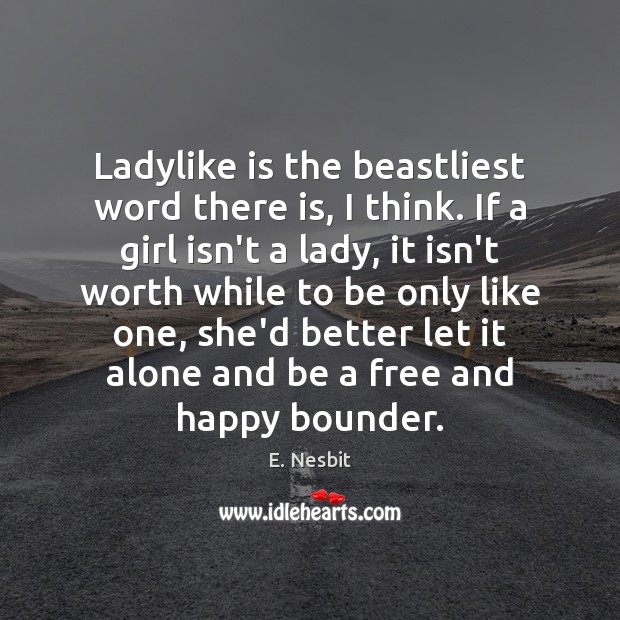 Ladylike is the beastliest word there is, I think. If a girl E. Nesbit Picture Quote