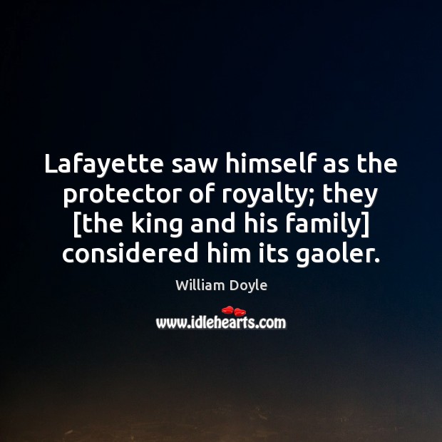 Lafayette saw himself as the protector of royalty; they [the king and 
