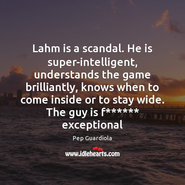 Lahm is a scandal. He is super-intelligent, understands the game brilliantly, knows Pep Guardiola Picture Quote