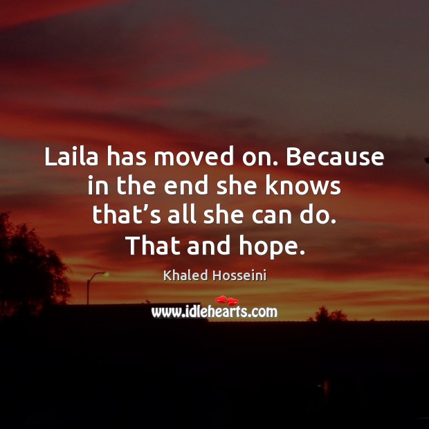 Laila has moved on. Because in the end she knows that’s all she can do. That and hope. Khaled Hosseini Picture Quote