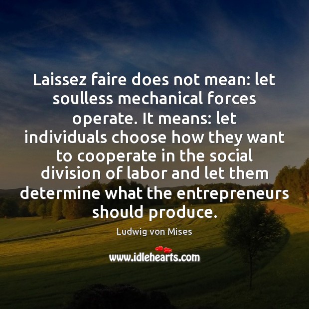 Laissez faire does not mean: let soulless mechanical forces operate. It means: Ludwig von Mises Picture Quote