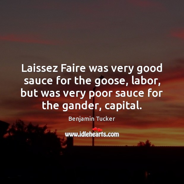 Laissez Faire was very good sauce for the goose, labor, but was Benjamin Tucker Picture Quote