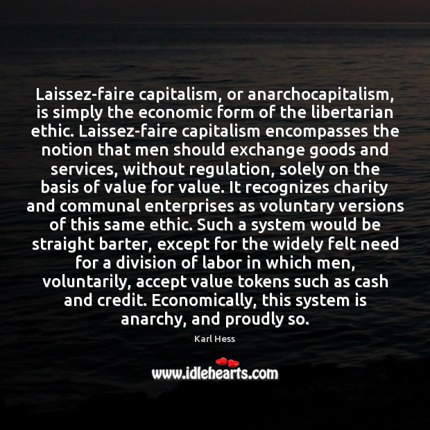 Laissez-faire capitalism, or anarchocapitalism, is simply the economic form of the libertarian Karl Hess Picture Quote