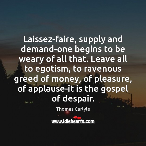 Laissez-faire, supply and demand-one begins to be weary of all that. Leave Thomas Carlyle Picture Quote