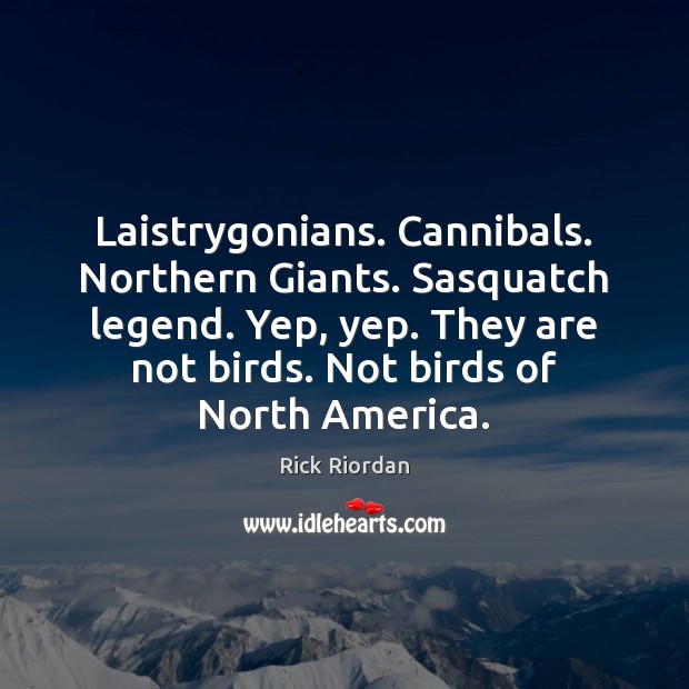 Laistrygonians. Cannibals. Northern Giants. Sasquatch legend. Yep, yep. They are not birds. Image