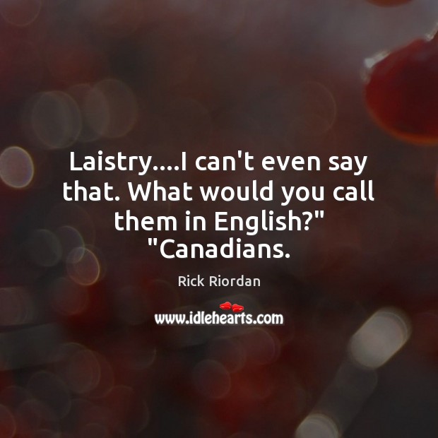 Laistry….I can’t even say that. What would you call them in English?” “Canadians. Rick Riordan Picture Quote