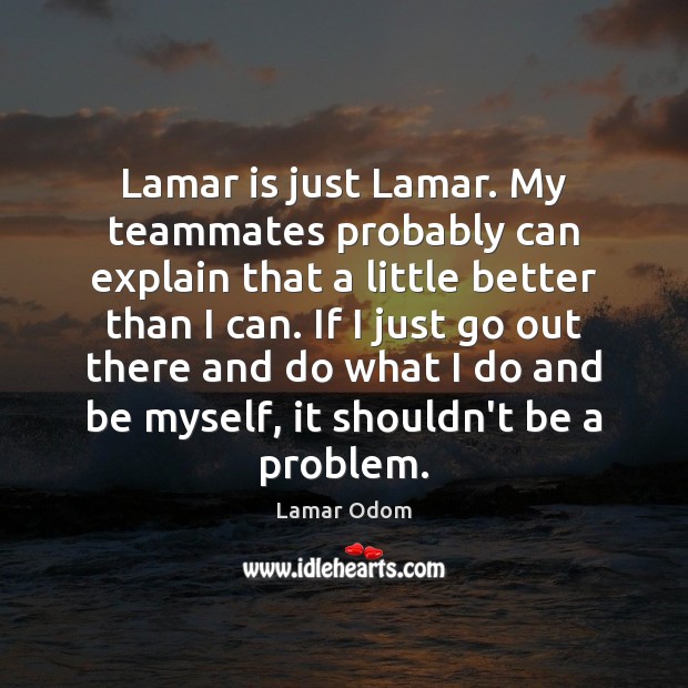 Lamar is just Lamar. My teammates probably can explain that a little Lamar Odom Picture Quote