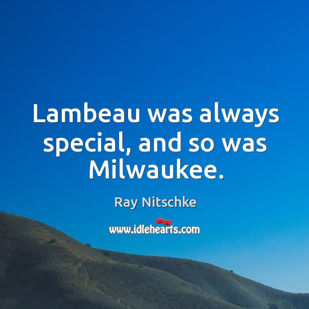 Lambeau was always special, and so was milwaukee. Ray Nitschke Picture Quote