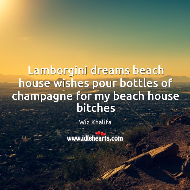 Lamborgini dreams beach house wishes pour bottles of champagne for my beach house bitches Image