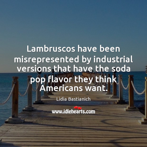 Lambruscos have been misrepresented by industrial versions that have the soda pop Lidia Bastianich Picture Quote