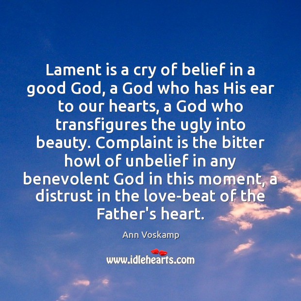 Lament is a cry of belief in a good God, a God Ann Voskamp Picture Quote