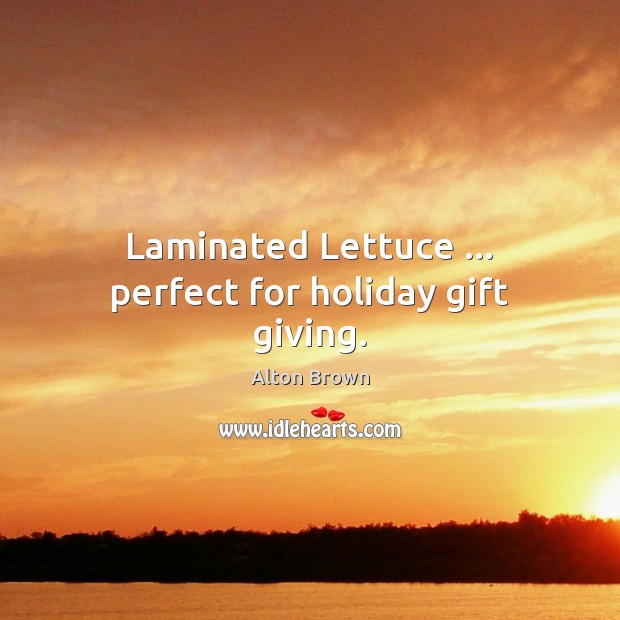 Laminated Lettuce … perfect for holiday gift giving. Alton Brown Picture Quote