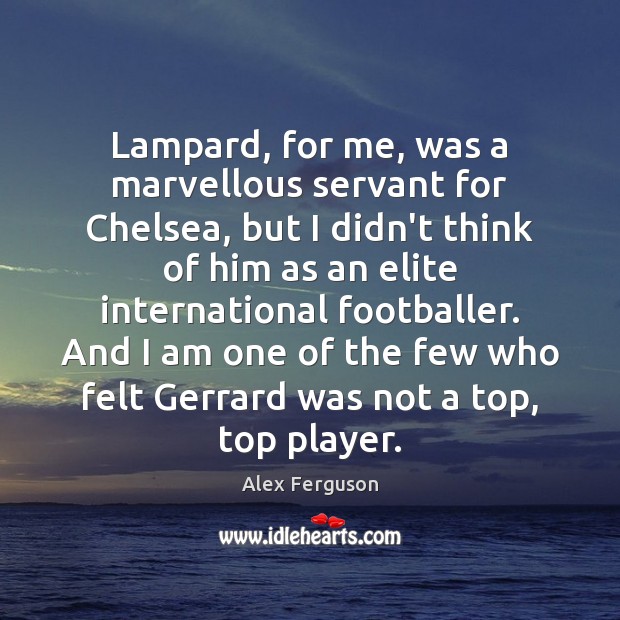 Lampard, for me, was a marvellous servant for Chelsea, but I didn’t Alex Ferguson Picture Quote