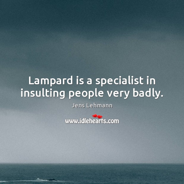 Lampard is a specialist in insulting people very badly. Jens Lehmann Picture Quote