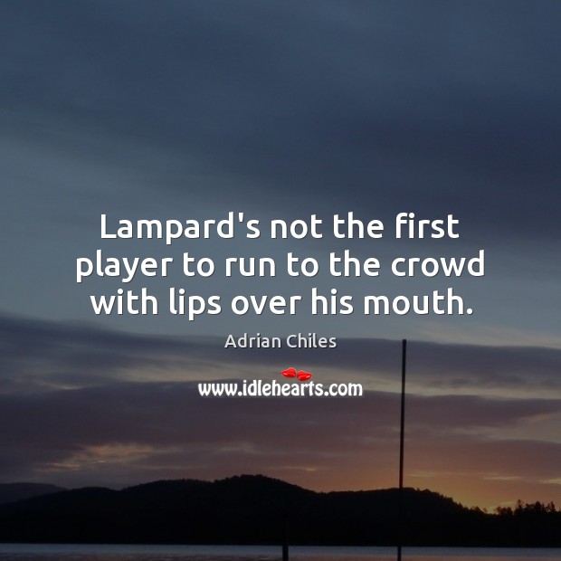 Lampard’s not the first player to run to the crowd with lips over his mouth. Adrian Chiles Picture Quote