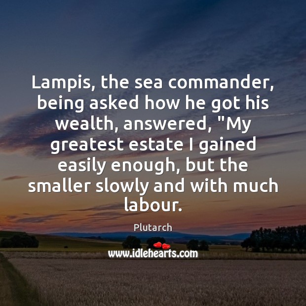 Lampis, the sea commander, being asked how he got his wealth, answered, “ Plutarch Picture Quote