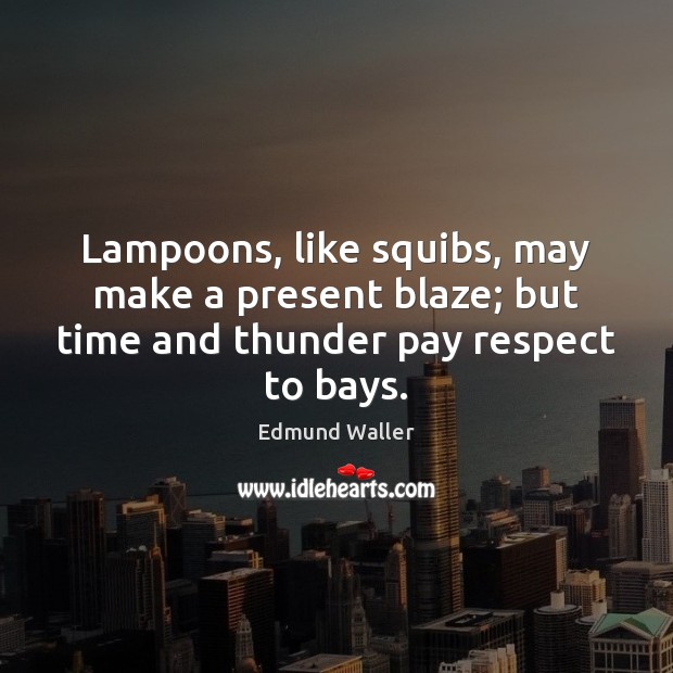 Lampoons, like squibs, may make a present blaze; but time and thunder pay respect to bays. Image