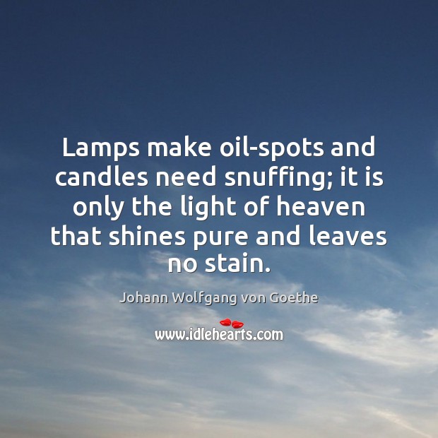 Lamps make oil-spots and candles need snuffing; it is only the light Johann Wolfgang von Goethe Picture Quote