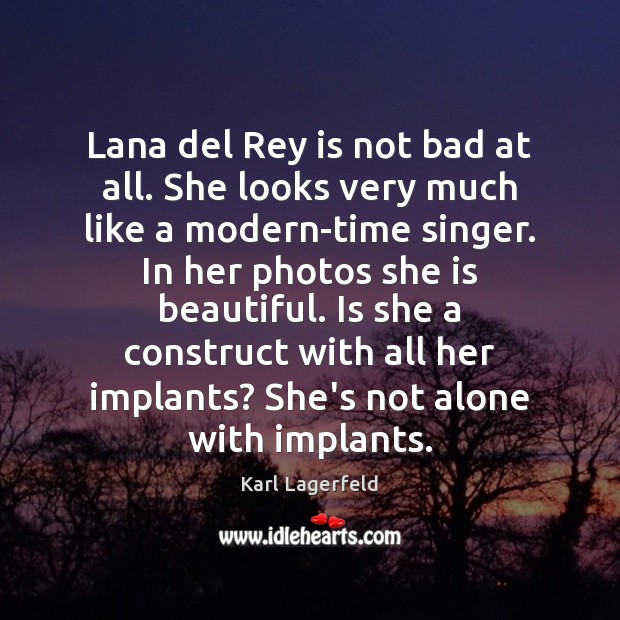 Lana del Rey is not bad at all. She looks very much Karl Lagerfeld Picture Quote