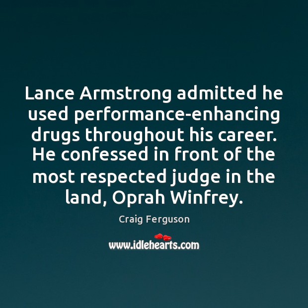 Lance Armstrong admitted he used performance-enhancing drugs throughout his career. He confessed Craig Ferguson Picture Quote