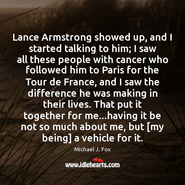 Lance Armstrong showed up, and I started talking to him; I saw Michael J. Fox Picture Quote