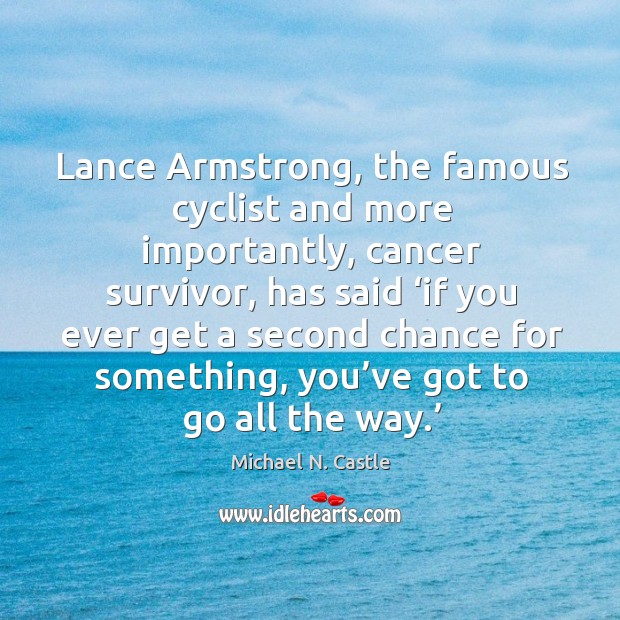Lance armstrong, the famous cyclist and more importantly, cancer survivor, has said ‘if Michael N. Castle Picture Quote