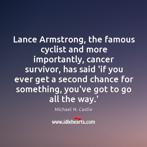 Lance Armstrong, the famous cyclist and more importantly, cancer survivor, has said Michael N. Castle Picture Quote
