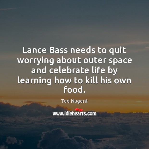 Lance Bass needs to quit worrying about outer space and celebrate life Ted Nugent Picture Quote