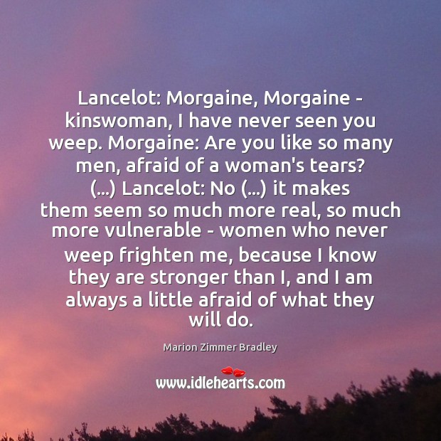 Lancelot: Morgaine, Morgaine – kinswoman, I have never seen you weep. Morgaine: Marion Zimmer Bradley Picture Quote