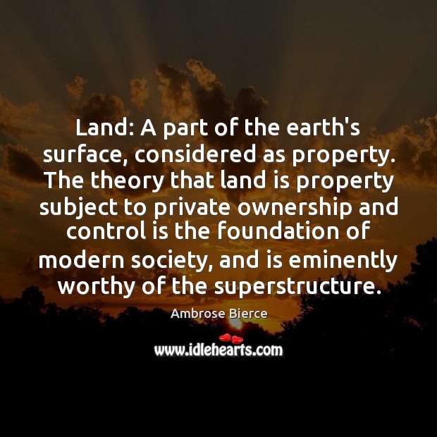 Land: A part of the earth’s surface, considered as property. The theory Ambrose Bierce Picture Quote