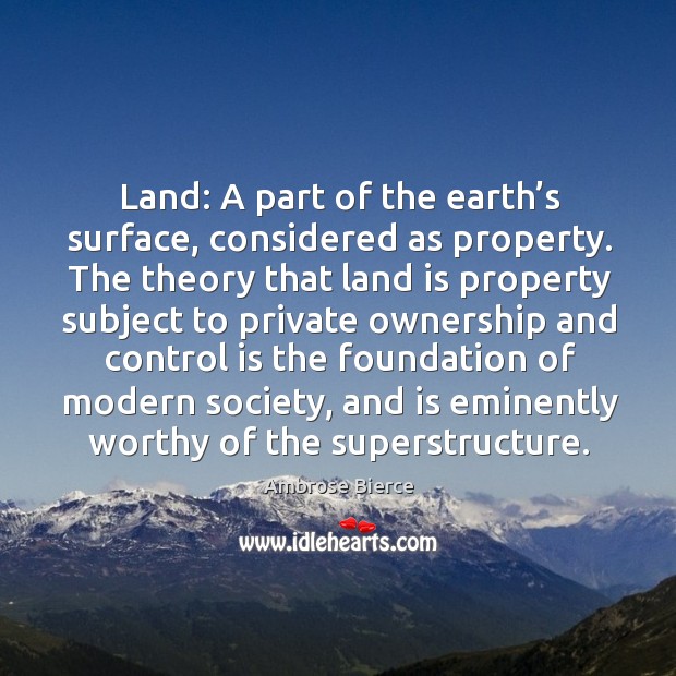 Land: a part of the earth’s surface, considered as property. Ambrose Bierce Picture Quote