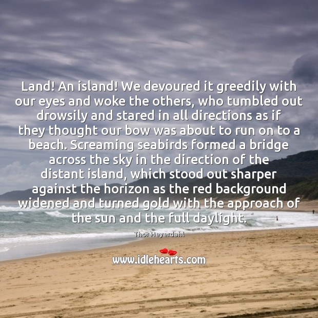 Land! An island! We devoured it greedily with our eyes and woke Thor Heyerdahl Picture Quote