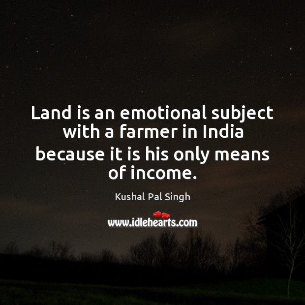 Land is an emotional subject with a farmer in India because it Kushal Pal Singh Picture Quote