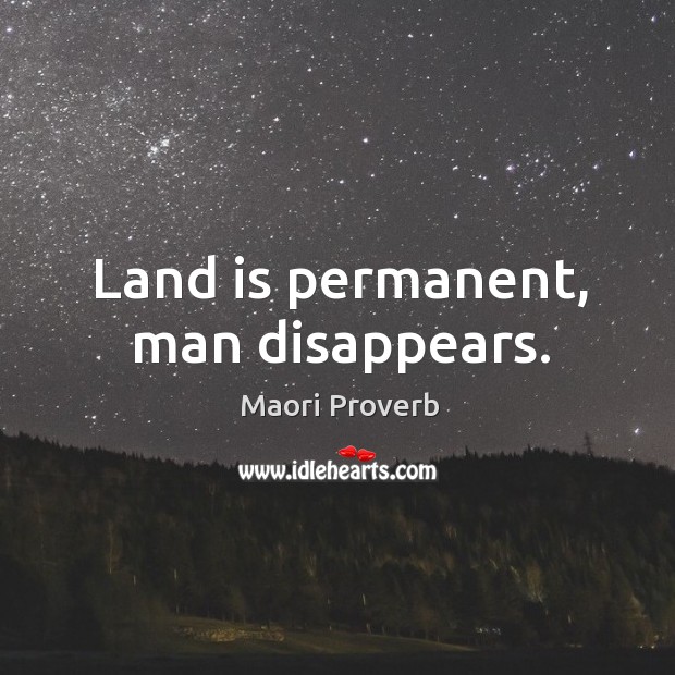 Land is permanent, man disappears. Maori Proverbs Image