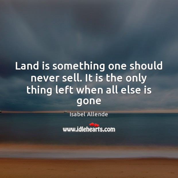Land is something one should never sell. It is the only thing left when all else is gone Image
