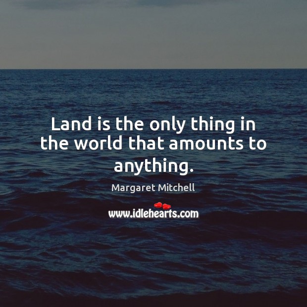 Land is the only thing in the world that amounts to anything. Margaret Mitchell Picture Quote