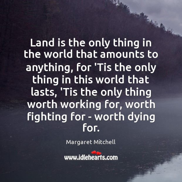 Land is the only thing in the world that amounts to anything, Margaret Mitchell Picture Quote