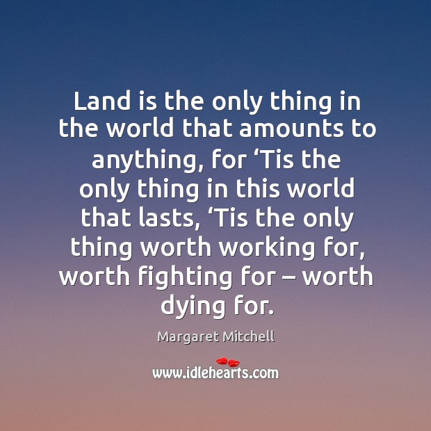 Land is the only thing in the world that amounts to anything Margaret Mitchell Picture Quote