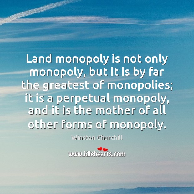 Land monopoly is not only monopoly, but it is by far the Winston Churchill Picture Quote
