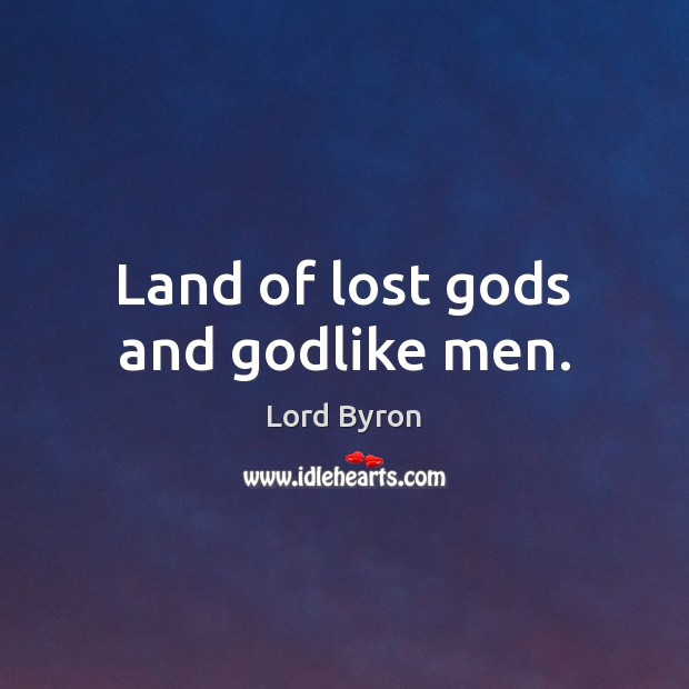 Land of lost Gods and Godlike men. Lord Byron Picture Quote