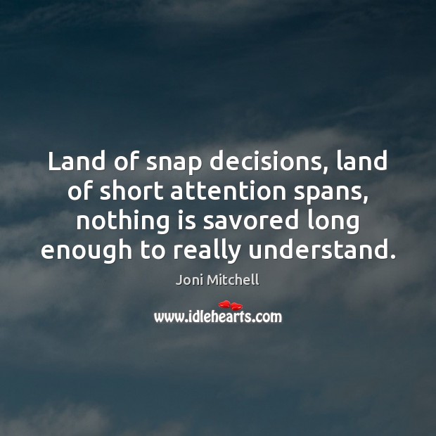 Land of snap decisions, land of short attention spans, nothing is savored Joni Mitchell Picture Quote