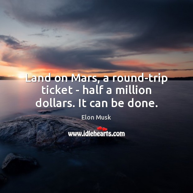 Land on Mars, a round-trip ticket – half a million dollars. It can be done. Elon Musk Picture Quote